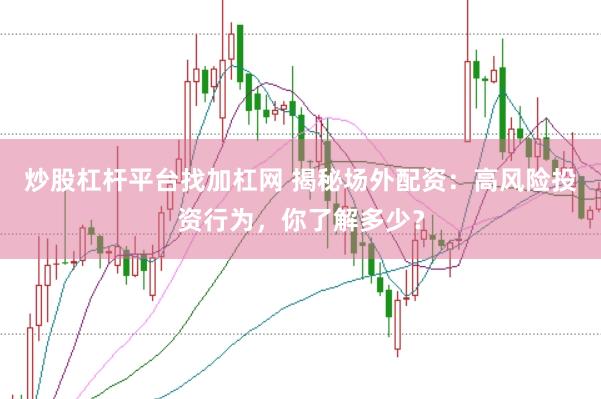 炒股杠杆平台找加杠网 揭秘场外配资：高风险投资行为，你了解多少？
