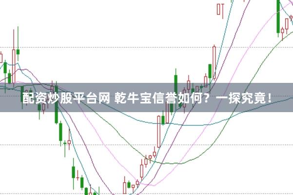 配资炒股平台网 乾牛宝信誉如何？一探究竟！