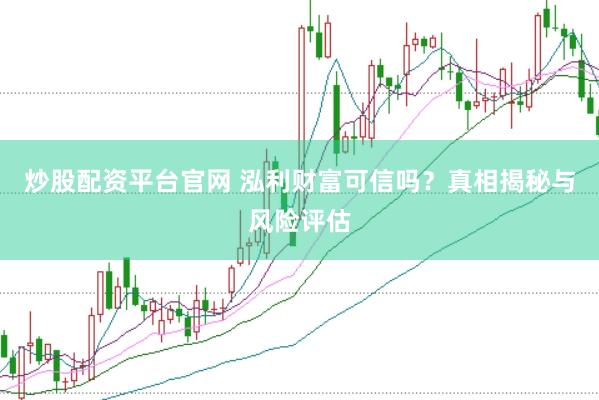炒股配资平台官网 泓利财富可信吗？真相揭秘与风险评估