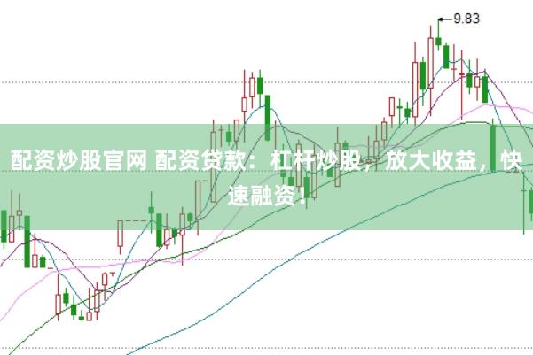 配资炒股官网 配资贷款：杠杆炒股，放大收益，快速融资！