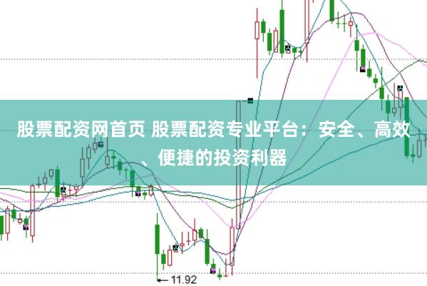 股票配资网首页 股票配资专业平台：安全、高效、便捷的投资利器