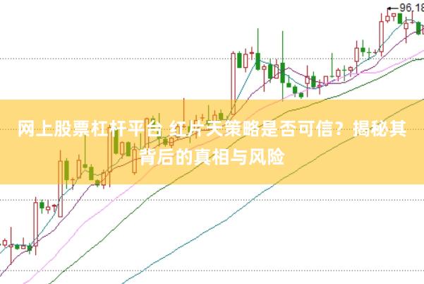 网上股票杠杆平台 红片天策略是否可信？揭秘其背后的真相与风险