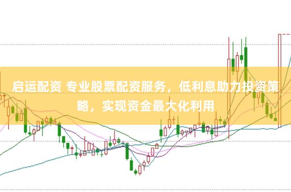 启运配资 专业股票配资服务，低利息助力投资策略，实现资金最大化利用