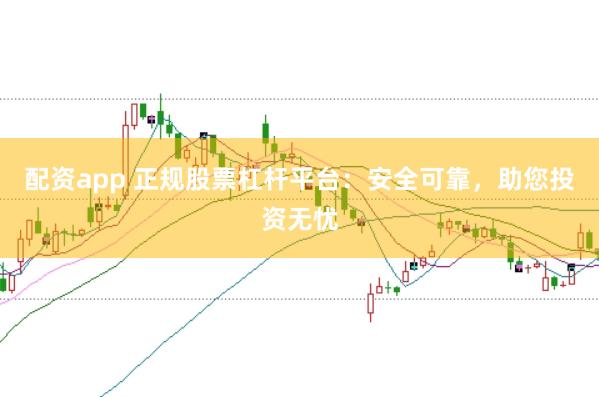 配资app 正规股票杠杆平台:安全可靠,助您投资无忧