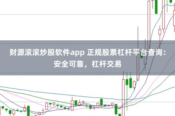 财源滚滚炒股软件app 正规股票杠杆平台查询:安全可靠,杠杆交易