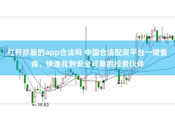 杠杆炒股的app合法吗 中国合法配资平台一键查询,快速找到安全可靠的投资伙伴