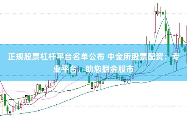 正规股票杠杆平台名单公布 中金所股票配资:专业平台,助您掘金股市