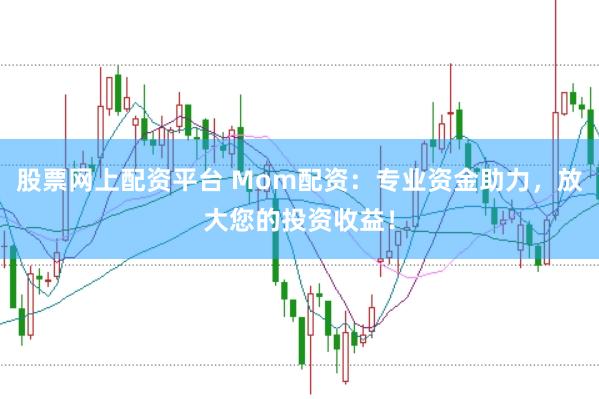 股票网上配资平台 Mom配资:专业资金助力,放大您的投资收益!