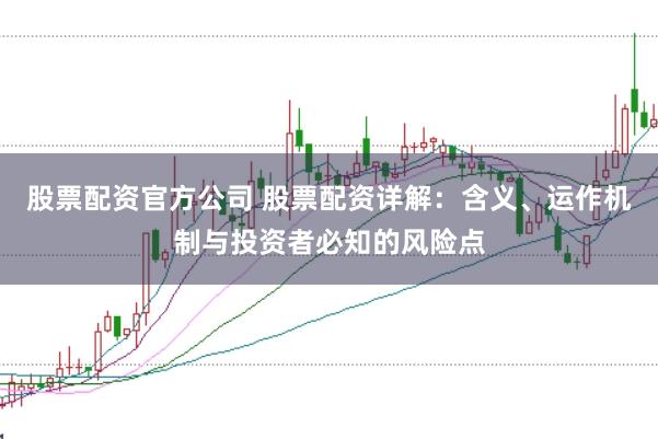 股票配资官方公司 股票配资详解:含义、运作机制与投资者必知的风险点