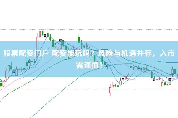 股票配资门户 配资能玩吗？风险与机遇并存，入市需谨慎！