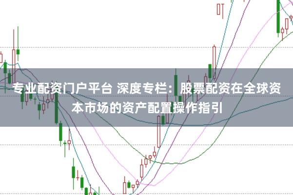 专业配资门户平台 深度专栏:股票配资在全球资本市场的资产配置操作指引
