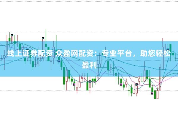 线上证券配资 众盈网配资:专业平台,助您轻松盈利