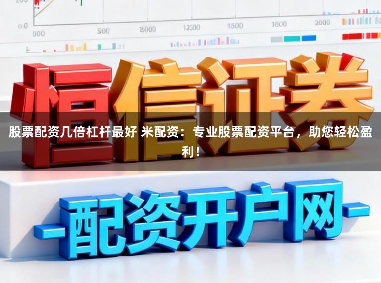 股票配资几倍杠杆最好 米配资:专业股票配资平台,助您轻松盈利!
