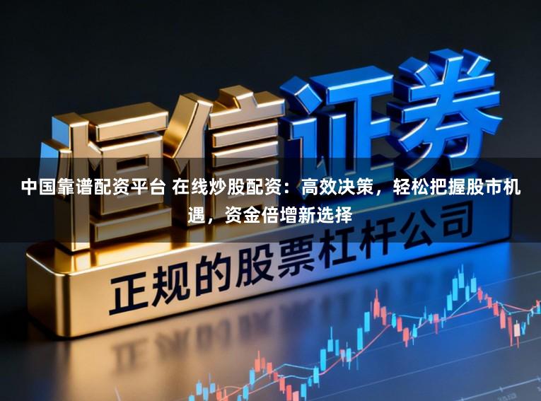 中国靠谱配资平台 在线炒股配资：高效决策，轻松把握股市机遇，资金倍增新选择