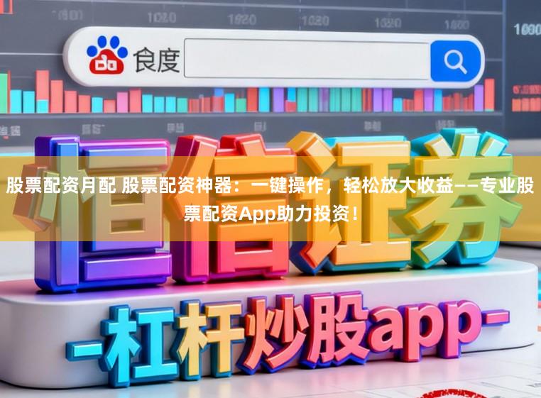 股票配资月配 股票配资神器：一键操作，轻松放大收益——专业股票配资App助力投资！