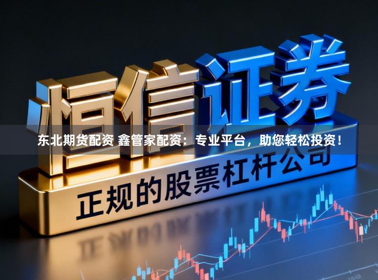 东北期货配资 鑫管家配资:专业平台,助您轻松投资!