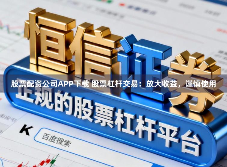 股票配资公司APP下载 股票杠杆交易:放大收益,谨慎使用
