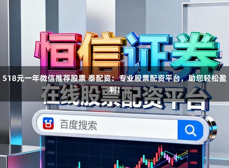 518元一年微信推荐股票 泰配资：专业股票配资平台，助您轻松盈利！