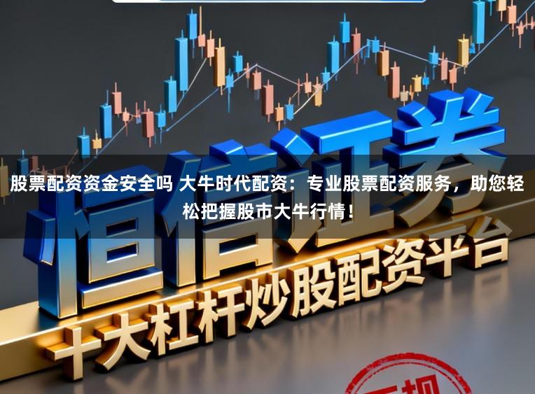 股票配资资金安全吗 大牛时代配资:专业股票配资服务,助您轻松把握股市大牛行情!