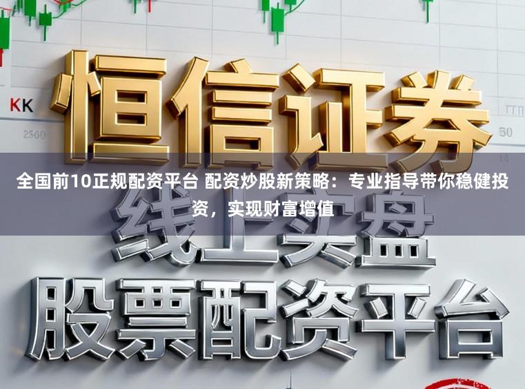 全国前10正规配资平台 配资炒股新策略：专业指导带你稳健投资，实现财富增值