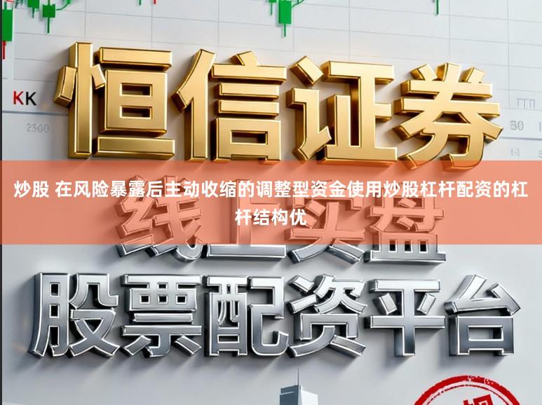 炒股 在风险暴露后主动收缩的调整型资金使用炒股杠杆配资的杠杆结构优