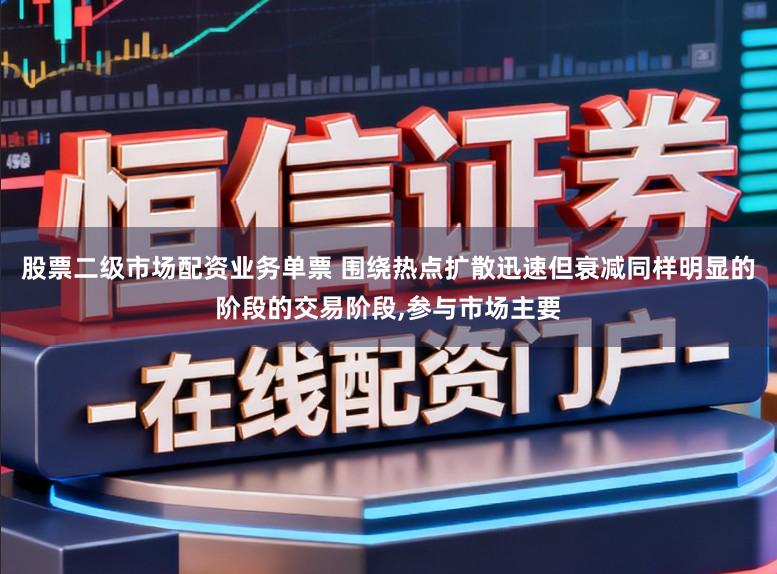 股票二级市场配资业务单票 围绕热点扩散迅速但衰减同样明显的阶段的交易阶段，参与市场主要