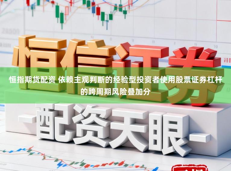 恒指期货配资 依赖主观判断的经验型投资者使用股票证券杠杆的跨周期风险叠加分