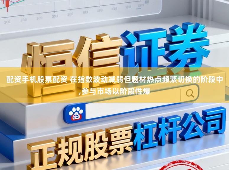 配资手机股票配资 在指数波动减弱但题材热点频繁切换的阶段中,参与市场以阶段性爆