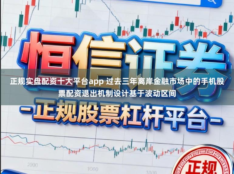 正规实盘配资十大平台app 过去三年离岸金融市场中的手机股票配资退出机制设计基于波动区间
