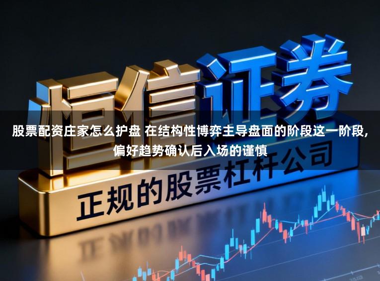 股票配资庄家怎么护盘 在结构性博弈主导盘面的阶段这一阶段，偏好趋势确认后入场的谨慎