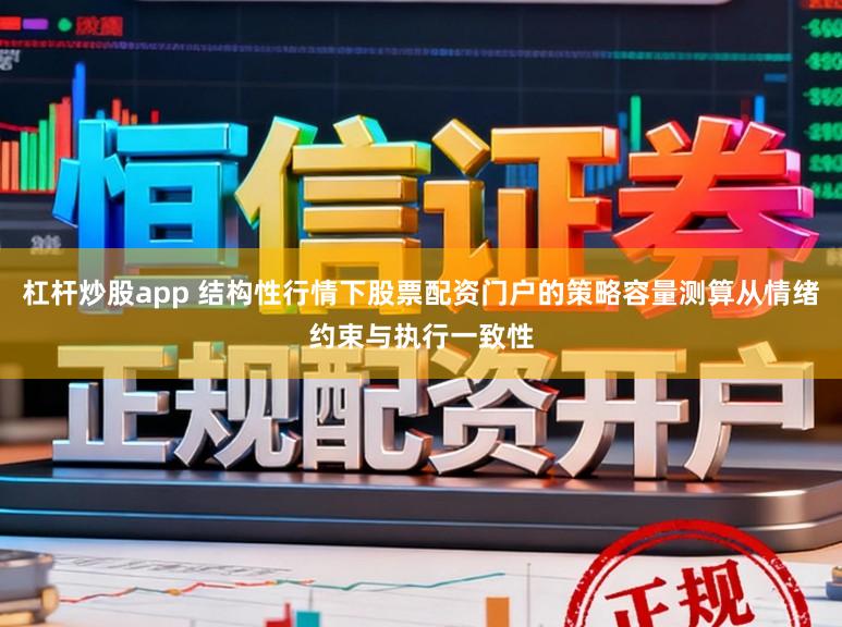 杠杆炒股app 结构性行情下股票配资门户的策略容量测算从情绪约束与执行一致性