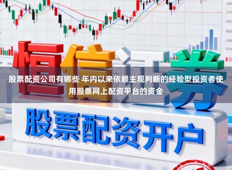 股票配资公司有哪些 年内以来依赖主观判断的经验型投资者使用股票网上配资平台的资金