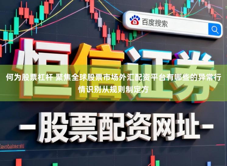 何为股票杠杆 聚焦全球股票市场外汇配资平台有哪些的异常行情识别从规则制定方