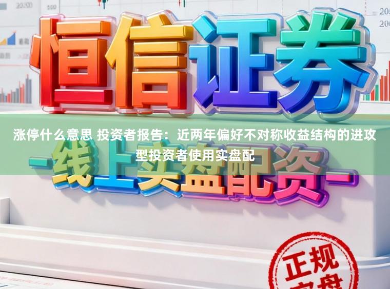 涨停什么意思 投资者报告：近两年偏好不对称收益结构的进攻型投资者使用实盘配