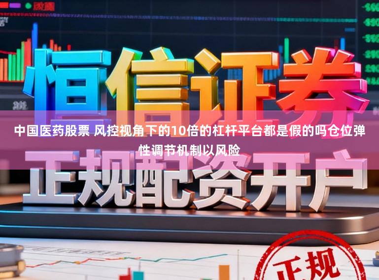 中国医药股票 风控视角下的10倍的杠杆平台都是假的吗仓位弹性调节机制以风险