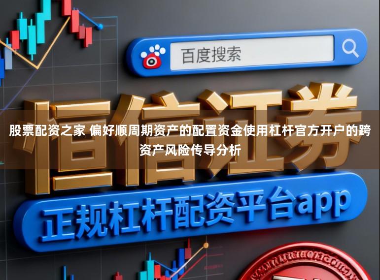 股票配资之家 偏好顺周期资产的配置资金使用杠杆官方开户的跨资产风险传导分析