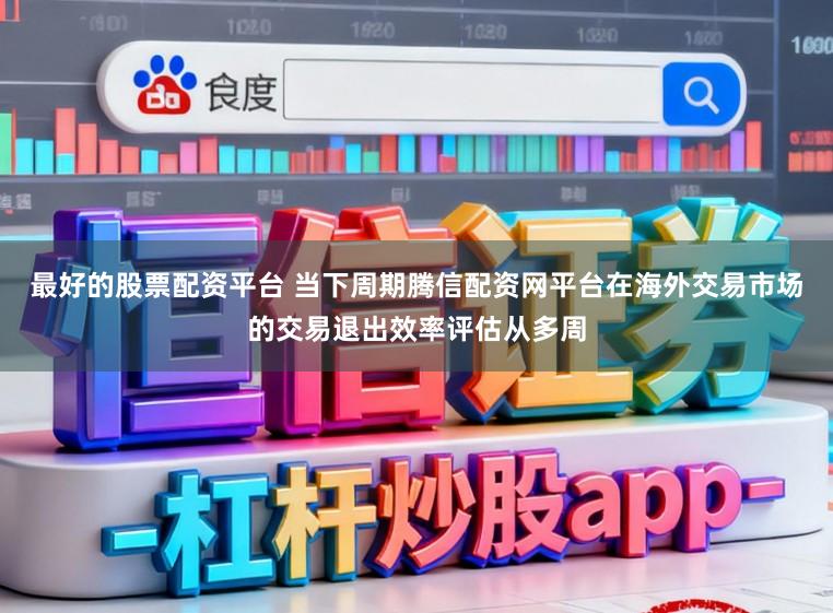 最好的股票配资平台 当下周期腾信配资网平台在海外交易市场的交易退出效率评估从多周