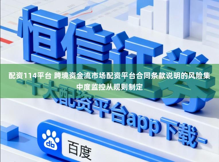 配资114平台 跨境资金流市场配资平台合同条款说明的风险集中度监控从规则制定