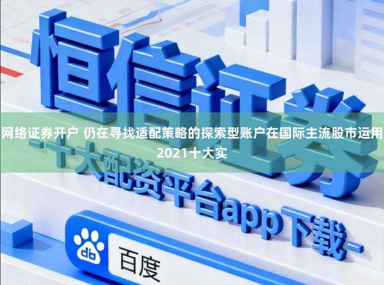 网络证券开户 仍在寻找适配策略的探索型账户在国际主流股市运用2021十大实
