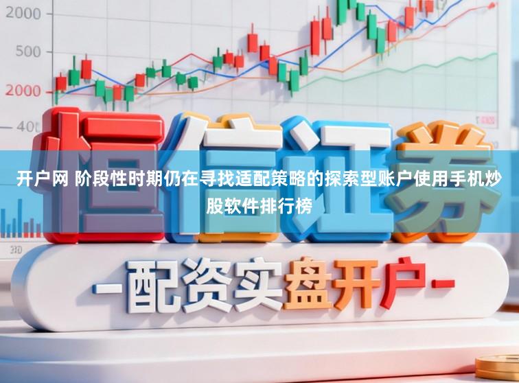 开户网 阶段性时期仍在寻找适配策略的探索型账户使用手机炒股软件排行榜