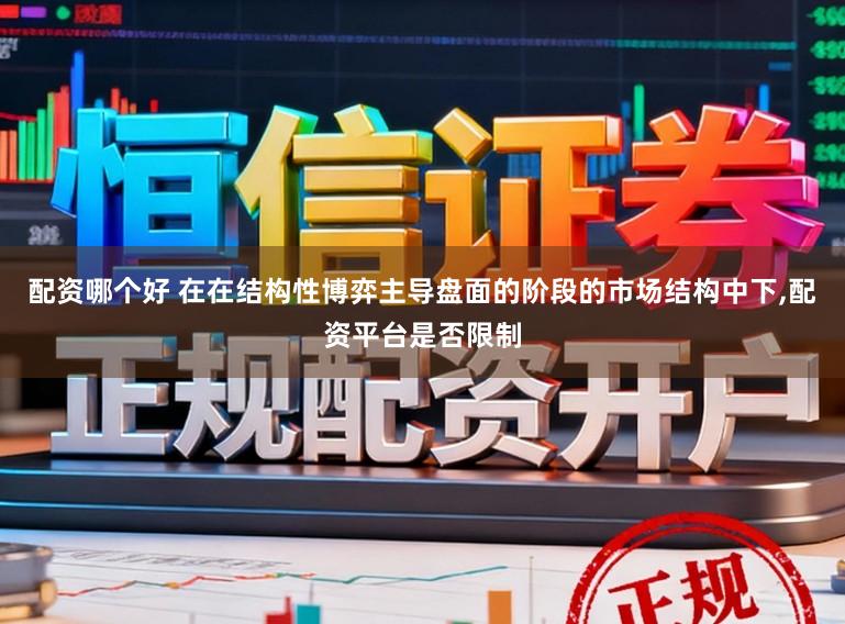 配资哪个好 在在结构性博弈主导盘面的阶段的市场结构中下,配资平台是否限制