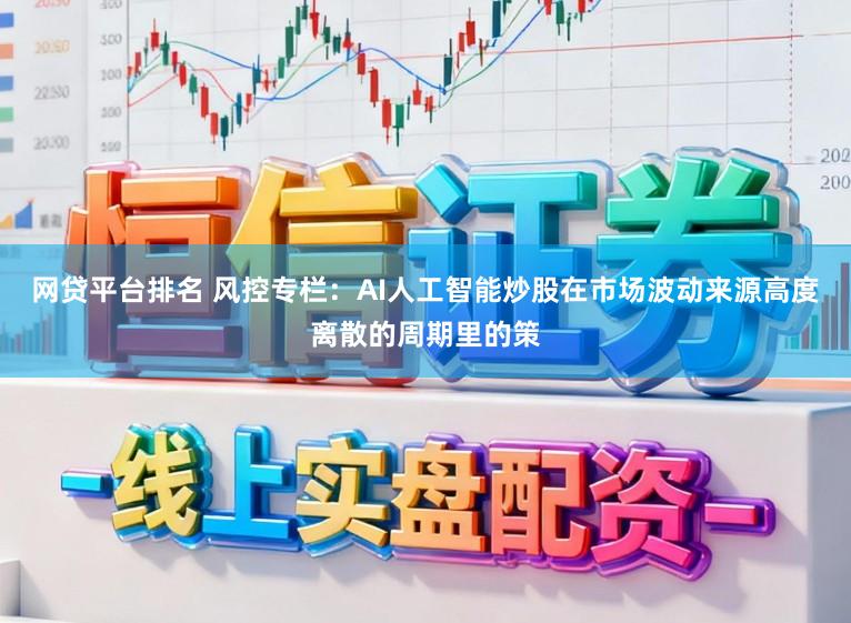网贷平台排名 风控专栏：AI人工智能炒股在市场波动来源高度离散的周期里的策
