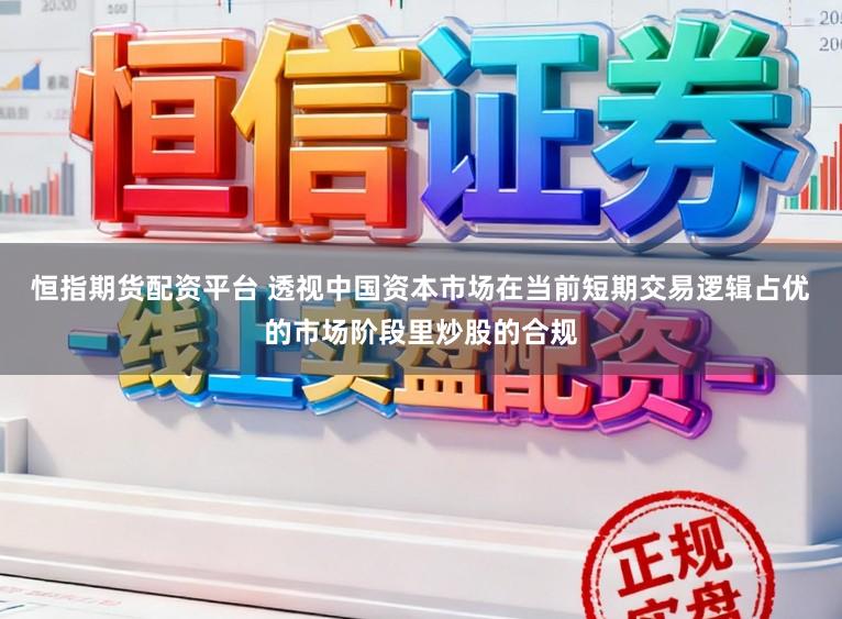 恒指期货配资平台 透视中国资本市场在当前短期交易逻辑占优的市场阶段里炒股的合规