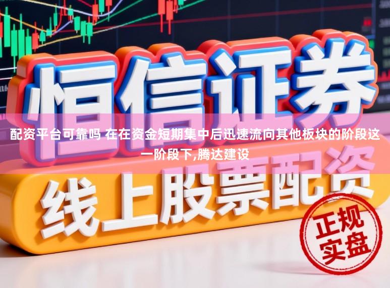 配资平台可靠吗 在在资金短期集中后迅速流向其他板块的阶段这一阶段下,腾达建设