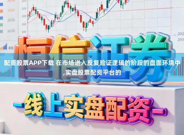 配资股票APP下载 在市场进入反复验证逻辑的阶段的盘面环境中,实盘股票配资平台的