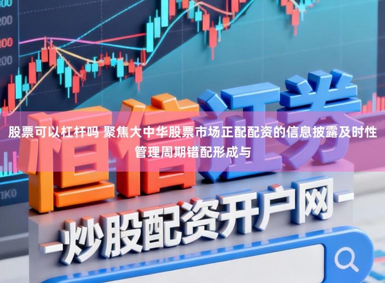 股票可以杠杆吗 聚焦大中华股票市场正配配资的信息披露及时性管理周期错配形成与