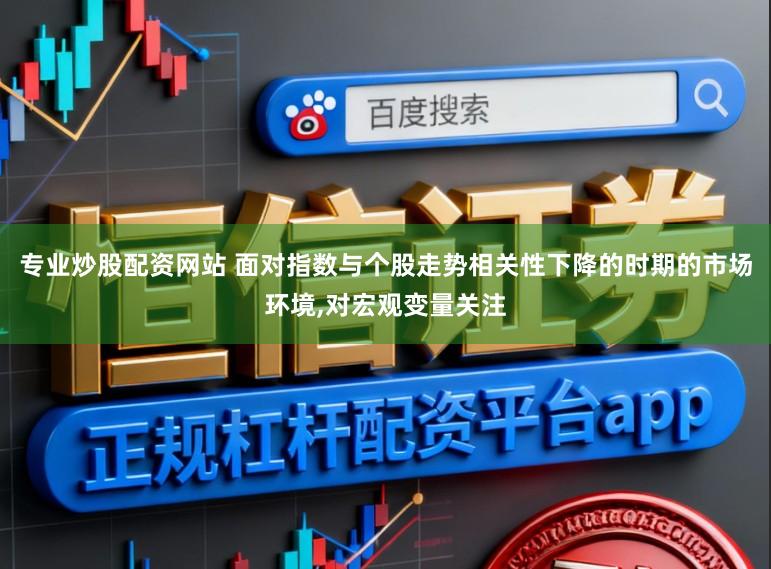 专业炒股配资网站 面对指数与个股走势相关性下降的时期的市场环境,对宏观变量关注