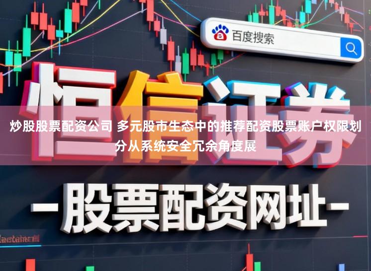 炒股股票配资公司 多元股市生态中的推荐配资股票账户权限划分从系统安全冗余角度展