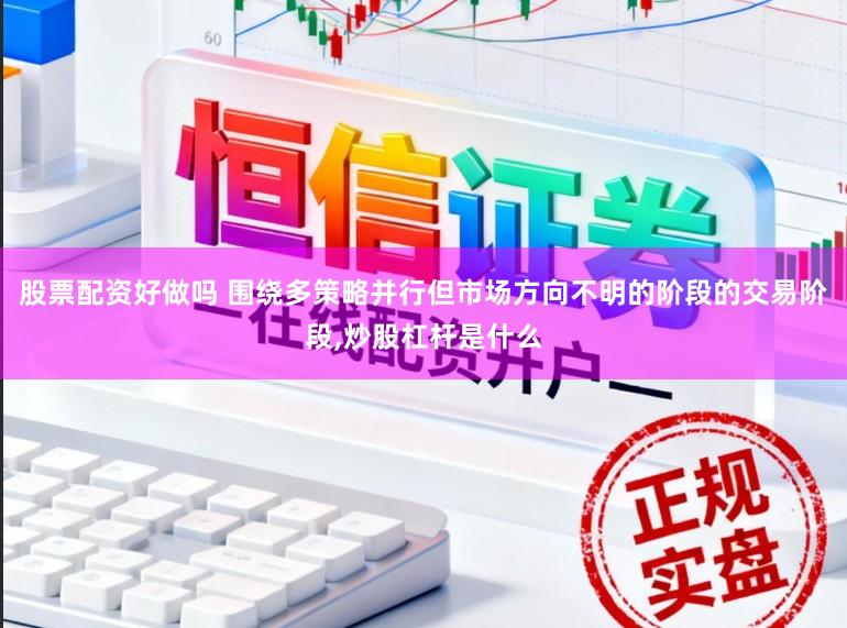 股票配资好做吗 围绕多策略并行但市场方向不明的阶段的交易阶段，炒股杠杆是什么