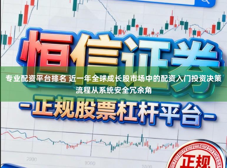 专业配资平台排名 近一年全球成长股市场中的配资入门投资决策流程从系统安全冗余角